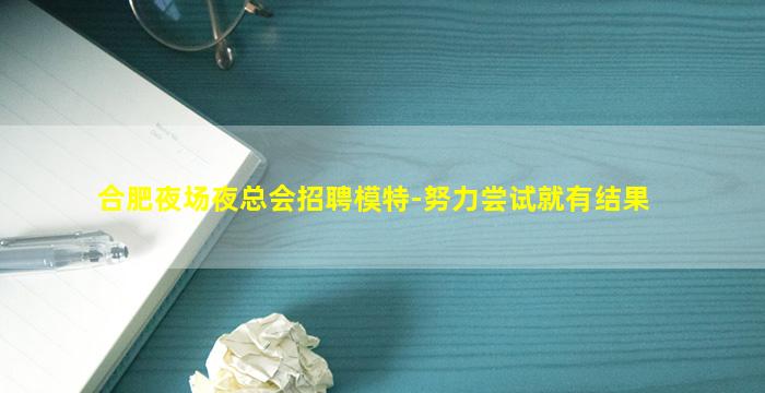 合肥夜场夜总会招聘模特-努力尝试就有结果