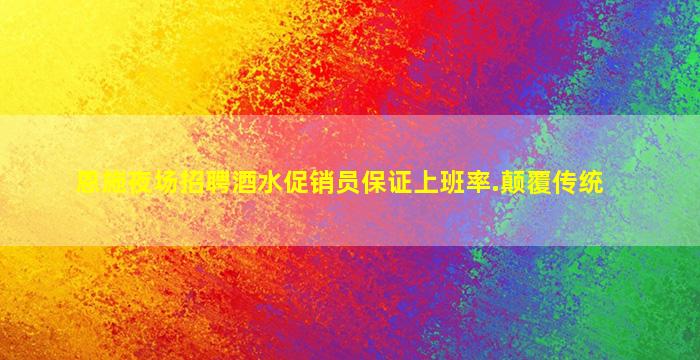 恩施夜场招聘酒水促销员保证上班率.颠覆传统